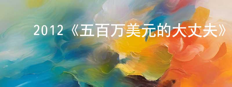 陈家礼的动漫综艺大全,2012《五百万美元的大丈夫》完整版电影/在线观看/百度云-美剧天堂